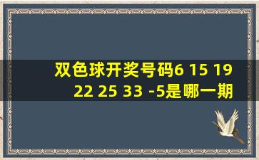 双色球开奖号码6 15 19 22 25 33 -5是哪一期